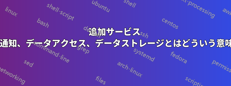 追加サービス プッシュ通知、データアクセス、データストレージとはどういう意味ですか?