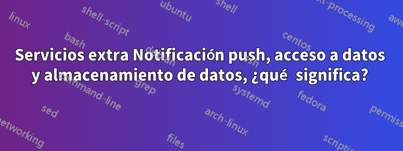 Servicios extra Notificación push, acceso a datos y almacenamiento de datos, ¿qué significa?