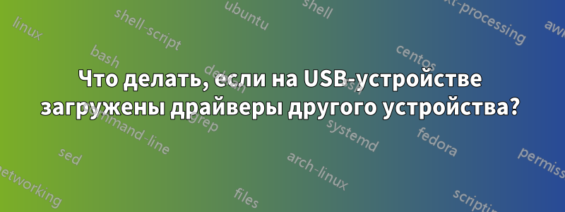 Что делать, если на USB-устройстве загружены драйверы другого устройства?