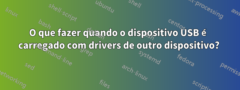 O que fazer quando o dispositivo USB é carregado com drivers de outro dispositivo?