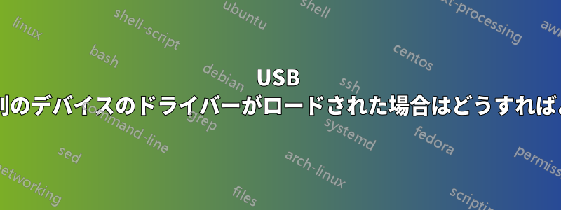 USB デバイスに別のデバイスのドライバーがロードされた場合はどうすればよいですか?