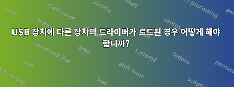 USB 장치에 다른 장치의 드라이버가 로드된 경우 어떻게 해야 합니까?