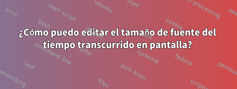 ¿Cómo puedo editar el tamaño de fuente del tiempo transcurrido en pantalla?