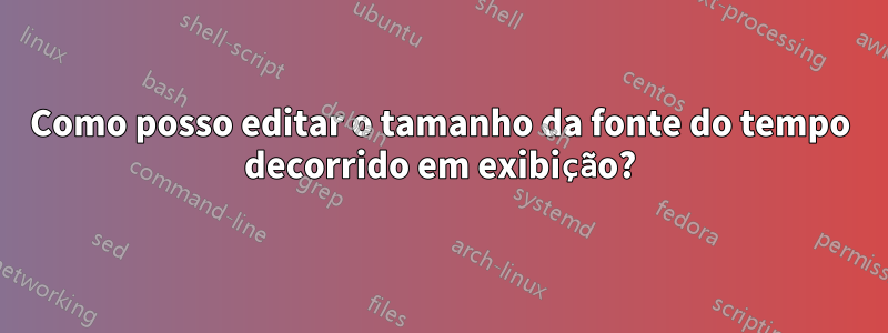 Como posso editar o tamanho da fonte do tempo decorrido em exibição?