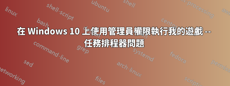 在 Windows 10 上使用管理員權限執行我的遊戲 -- 任務排程器問題