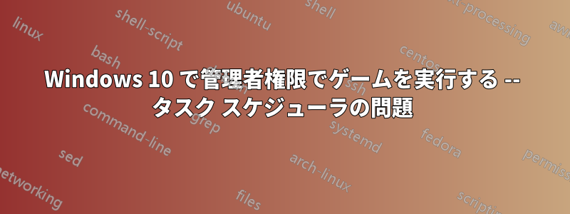 Windows 10 で管理者権限でゲームを実行する -- タスク スケジューラの問題