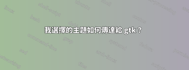 我選擇的主題如何傳達給 gtk？