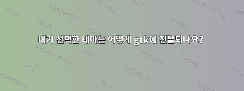 내가 선택한 테마는 어떻게 gtk에 전달되나요?