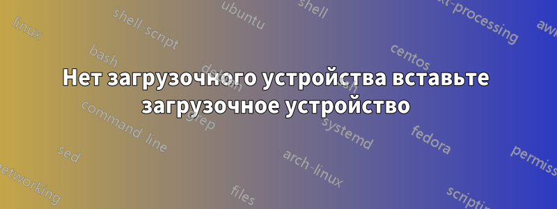 Нет загрузочного устройства вставьте загрузочное устройство