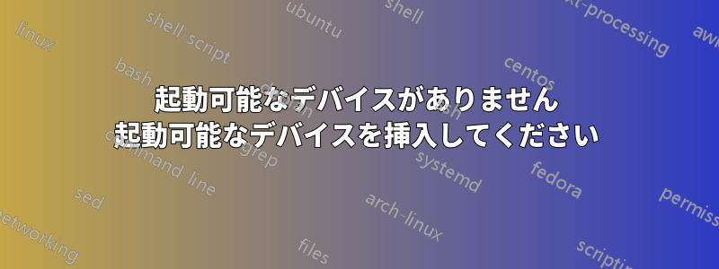 起動可能なデバイスがありません 起動可能なデバイスを挿入してください