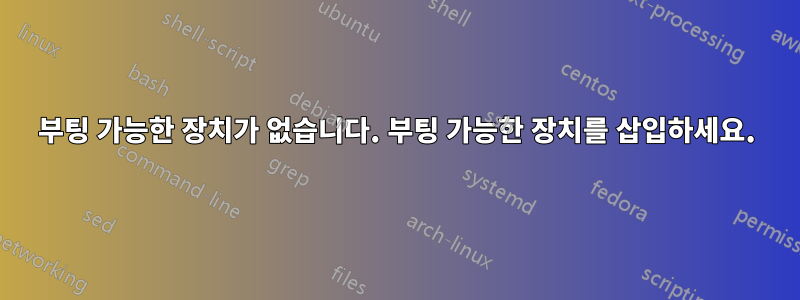 부팅 가능한 장치가 없습니다. 부팅 가능한 장치를 삽입하세요.