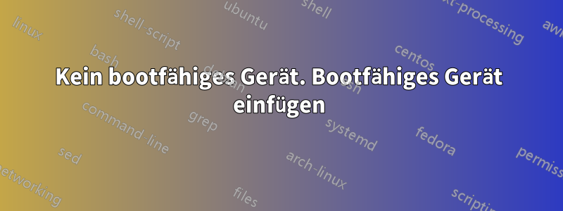 Kein bootfähiges Gerät. Bootfähiges Gerät einfügen