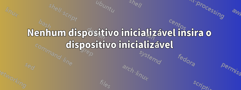 Nenhum dispositivo inicializável insira o dispositivo inicializável