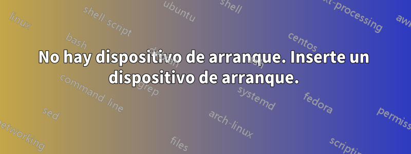 No hay dispositivo de arranque. Inserte un dispositivo de arranque.
