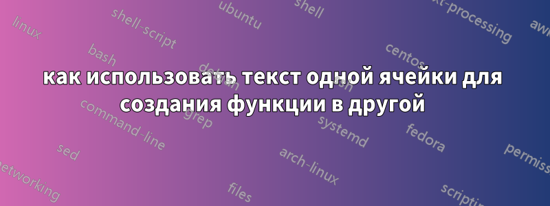 как использовать текст одной ячейки для создания функции в другой
