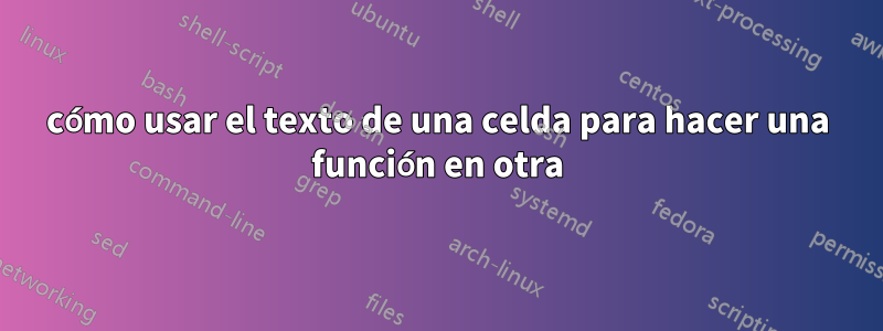 cómo usar el texto de una celda para hacer una función en otra