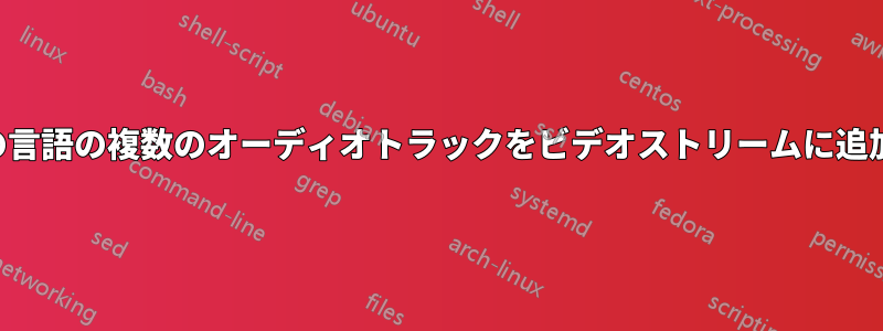 複数の言語の複数のオーディオトラックをビデオストリームに追加する
