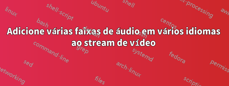 Adicione várias faixas de áudio em vários idiomas ao stream de vídeo