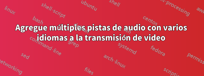 Agregue múltiples pistas de audio con varios idiomas a la transmisión de video