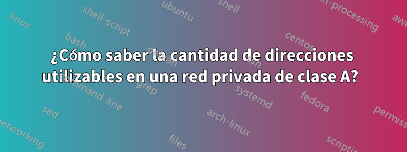 ¿Cómo saber la cantidad de direcciones utilizables en una red privada de clase A? 