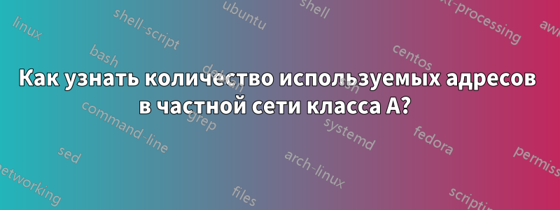 Как узнать количество используемых адресов в частной сети класса А? 