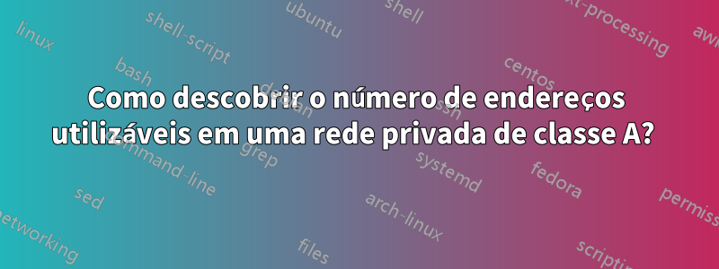 Como descobrir o número de endereços utilizáveis ​​em uma rede privada de classe A? 