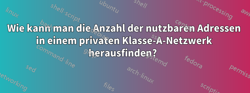 Wie kann man die Anzahl der nutzbaren Adressen in einem privaten Klasse-A-Netzwerk herausfinden? 