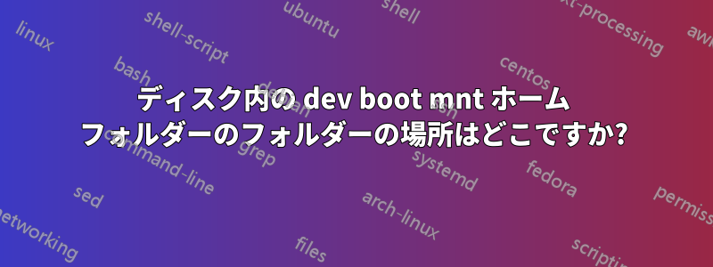 ディスク内の dev boot mnt ホーム フォルダーのフォルダーの場所はどこですか?
