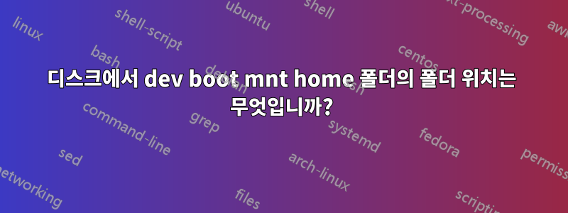 디스크에서 dev boot mnt home 폴더의 폴더 위치는 무엇입니까?