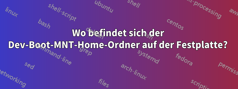 Wo befindet sich der Dev-Boot-MNT-Home-Ordner auf der Festplatte?