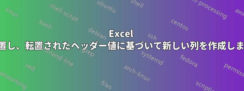 Excel を転置し、転置されたヘッダー値に基づいて新しい列を作成します。