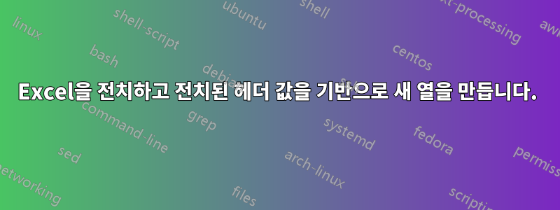 Excel을 전치하고 전치된 헤더 값을 기반으로 새 열을 만듭니다.