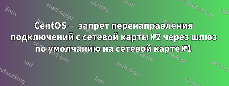 CentOS — запрет перенаправления подключений с сетевой карты №2 через шлюз по умолчанию на сетевой карте №1