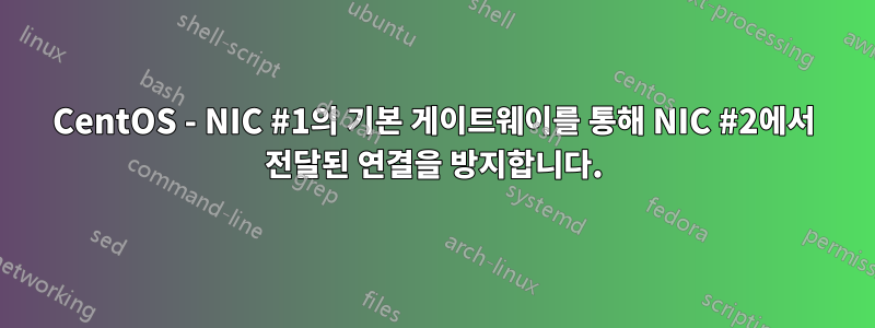 CentOS - NIC #1의 기본 게이트웨이를 통해 NIC #2에서 전달된 연결을 방지합니다.