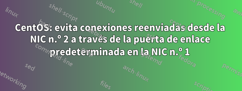 CentOS: evita conexiones reenviadas desde la NIC n.º 2 a través de la puerta de enlace predeterminada en la NIC n.º 1