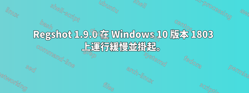 Regshot 1.9.0 在 Windows 10 版本 1803 上運行緩慢並掛起。
