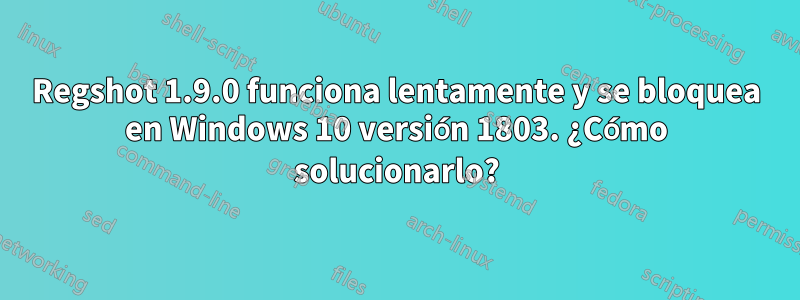 Regshot 1.9.0 funciona lentamente y se bloquea en Windows 10 versión 1803. ¿Cómo solucionarlo?