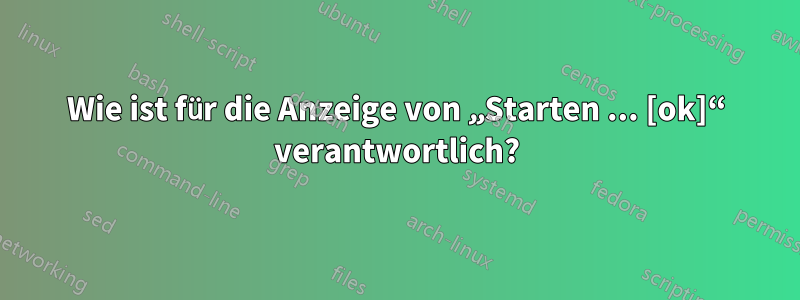 Wie ist für die Anzeige von „Starten ... [ok]“ verantwortlich?