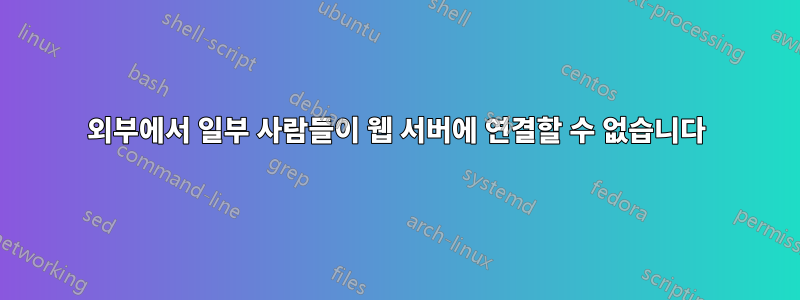 외부에서 일부 사람들이 웹 서버에 연결할 수 없습니다