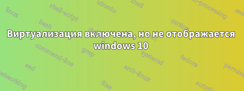 Виртуализация включена, но не отображается windows 10