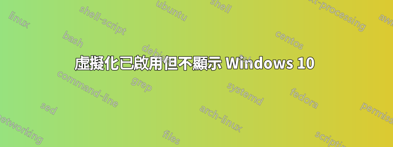 虛擬化已啟用但不顯示 Windows 10