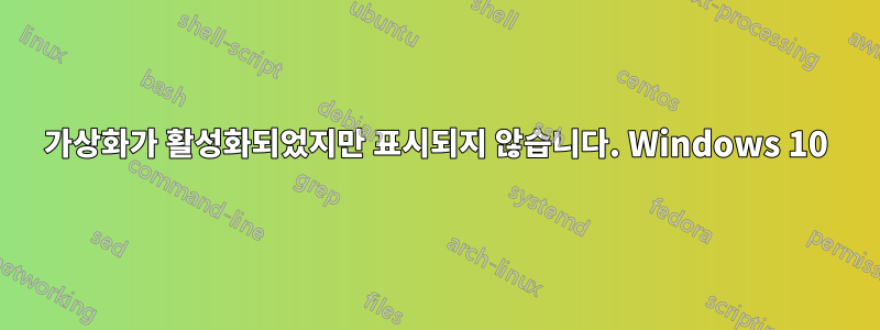 가상화가 활성화되었지만 표시되지 않습니다. Windows 10