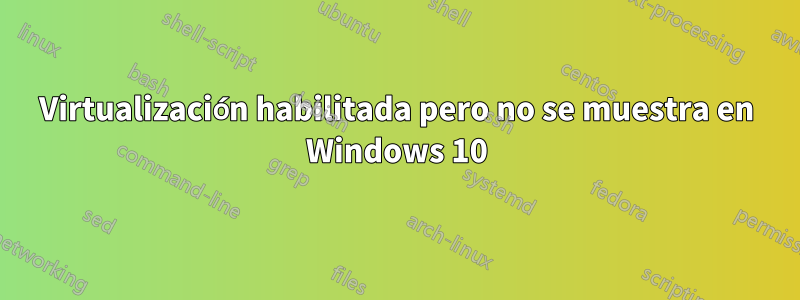 Virtualización habilitada pero no se muestra en Windows 10