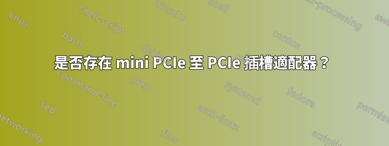 是否存在 mini PCIe 至 PCIe 插槽適配器？