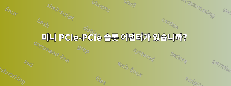 미니 PCIe-PCIe 슬롯 어댑터가 있습니까?
