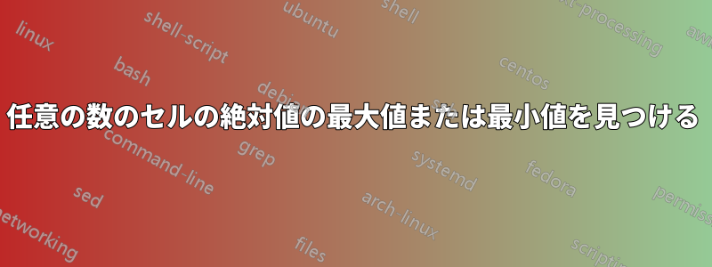 任意の数のセルの絶対値の最大値または最小値を見つける