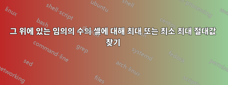 그 위에 있는 임의의 수의 셀에 대해 최대 또는 최소 최대 절대값 찾기