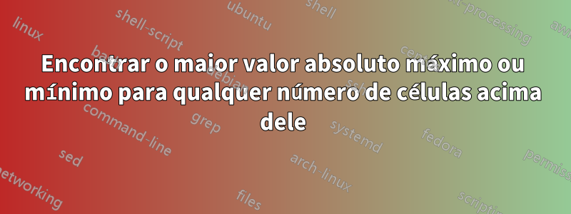 Encontrar o maior valor absoluto máximo ou mínimo para qualquer número de células acima dele