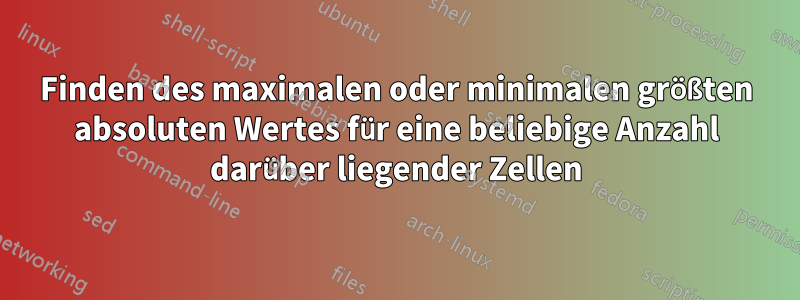 Finden des maximalen oder minimalen größten absoluten Wertes für eine beliebige Anzahl darüber liegender Zellen