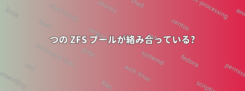 2 つの ZFS プールが絡み合っている?